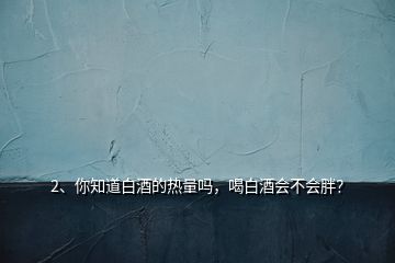 2、你知道白酒的熱量嗎，喝白酒會不會胖？