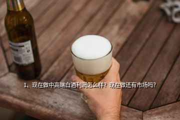 1、現(xiàn)在做中高端白酒利潤怎么樣？現(xiàn)在做還有市場嗎？