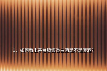1、如何看出茅臺鎮(zhèn)醬香白酒是不是假酒？