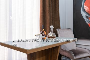 2、本人31歲，手頭資金不多，適合做小包裝白酒代理嗎？