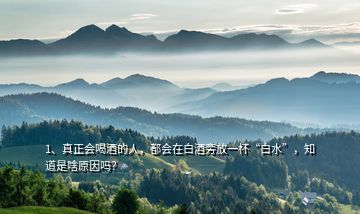 1、真正會喝酒的人，都會在白酒旁放一杯“白水”，知道是啥原因嗎？