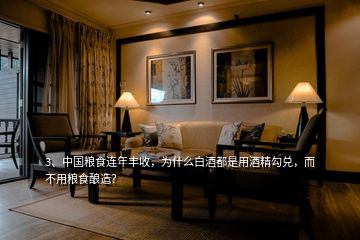 3、中國糧食連年豐收，為什么白酒都是用酒精勾兌，而不用糧食釀造？