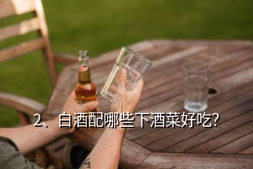 2、白酒配哪些下酒菜好吃？