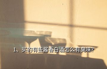 1、買的有些醬香白酒怎么有臭味？