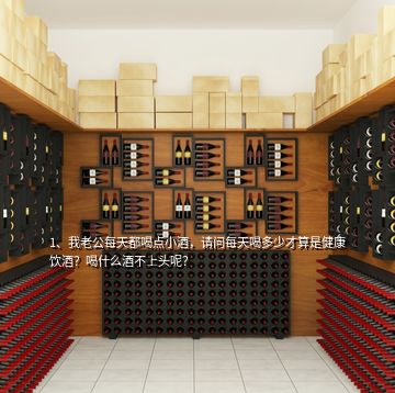 1、我老公每天都喝點小酒，請問每天喝多少才算是健康飲酒？喝什么酒不上頭呢？