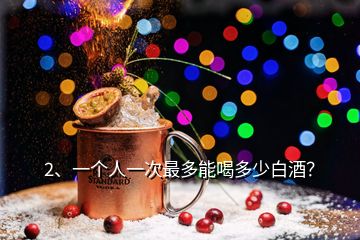 2、一個人一次最多能喝多少白酒？