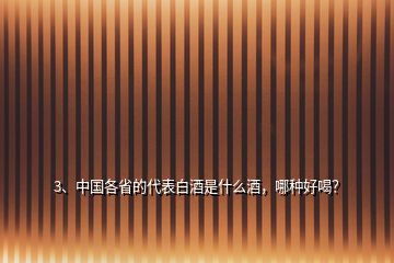 3、中國各省的代表白酒是什么酒，哪種好喝？