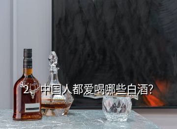 2、中國人都愛喝哪些白酒？