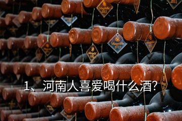 1、河南人喜愛喝什么酒？