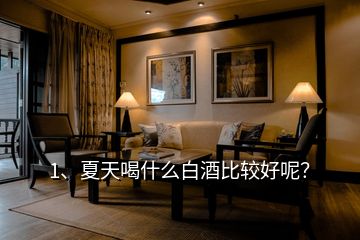1、夏天喝什么白酒比較好呢？