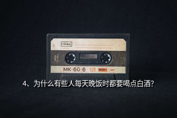 4、為什么有些人每天晚飯時(shí)都要喝點(diǎn)白酒？