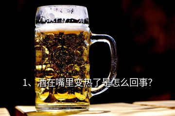 1、酒在嘴里變熱了是怎么回事？
