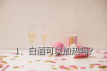 1、白酒可以加熱嗎？