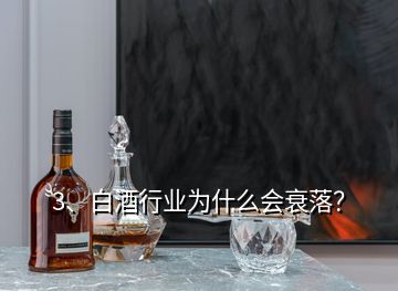 3、白酒行業(yè)為什么會衰落？