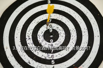 3、現(xiàn)在代理白酒的利潤(rùn)高嗎？前景如何？