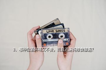 3、哪種白酒好喝又不貴，而且還是純糧食釀造？