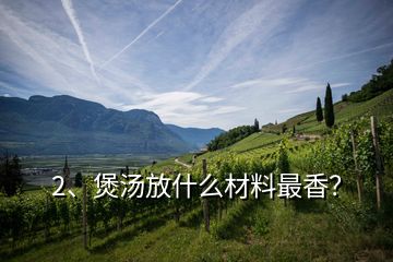 2、煲湯放什么材料最香？