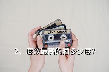 2、度數(shù)最高的酒多少度？