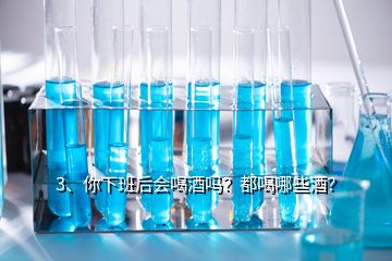 3、你下班后會喝酒嗎？都喝哪些酒？