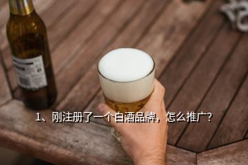 1、剛注冊(cè)了一個(gè)白酒品牌，怎么推廣？