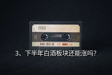 3、下半年白酒板塊還能漲嗎？