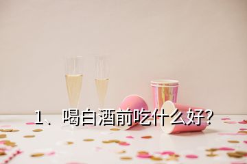 1、喝白酒前吃什么好？