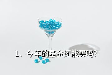 1、今年的基金還能買嗎？