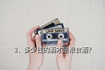 3、多少錢的酒才是糧食酒？