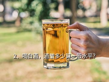 2、喝白酒，酒量多少算一般水平？