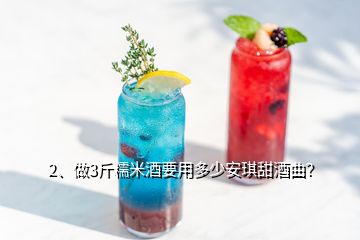 2、做3斤糯米酒要用多少安琪甜酒曲？