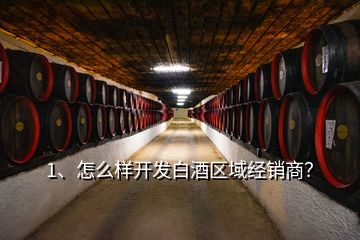 1、怎么樣開(kāi)發(fā)白酒區(qū)域經(jīng)銷(xiāo)商？