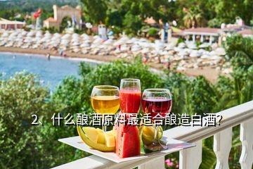 2、什么釀酒原料最適合釀造白酒？