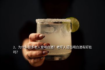 2、為什么很多老人愛喝白酒？老年人適當喝白酒有好處嗎？