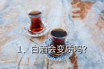 1、白酒會變質嗎？