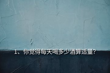 1、你覺得每天喝多少酒算適量？