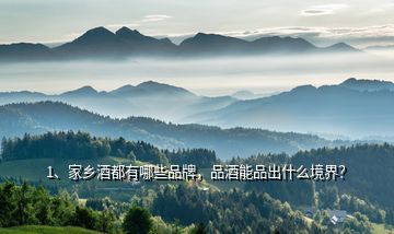 1、家鄉(xiāng)酒都有哪些品牌，品酒能品出什么境界？