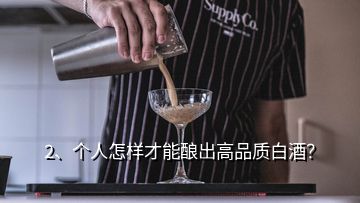2、個人怎樣才能釀出高品質(zhì)白酒？