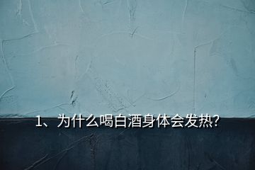 1、為什么喝白酒身體會發(fā)熱？