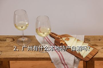 2、廣州有什么本地特產(chǎn)白酒嗎？