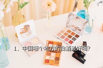 1、中國(guó)哪個(gè)地方的白酒最好喝？
