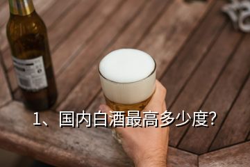 1、國(guó)內(nèi)白酒最高多少度？