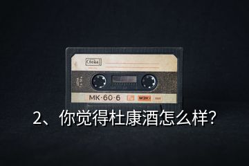2、你覺得杜康酒怎么樣？