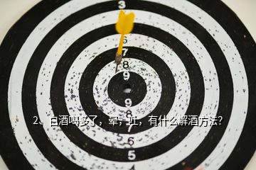 2、白酒喝多了，暈，吐，有什么解酒方法？
