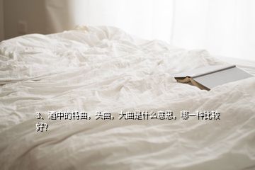 3、酒中的特曲，頭曲，大曲是什么意思，哪一種比較好？