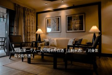 3、如果一個(gè)人一天只喝半斤白酒（土制米酒），對(duì)身體有沒(méi)有傷害？