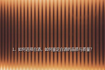 1、如何選擇白酒，如何鑒定白酒的品質(zhì)與質(zhì)量？