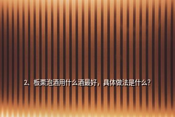 2、板栗泡酒用什么酒最好，具體做法是什么？