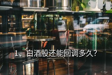1、白酒股還能回調(diào)多久？