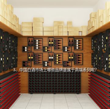 3、中國白酒市場(chǎng)上哪些品牌是屬于高端系列呢？