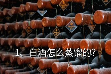 1、白酒怎么蒸餾的？
